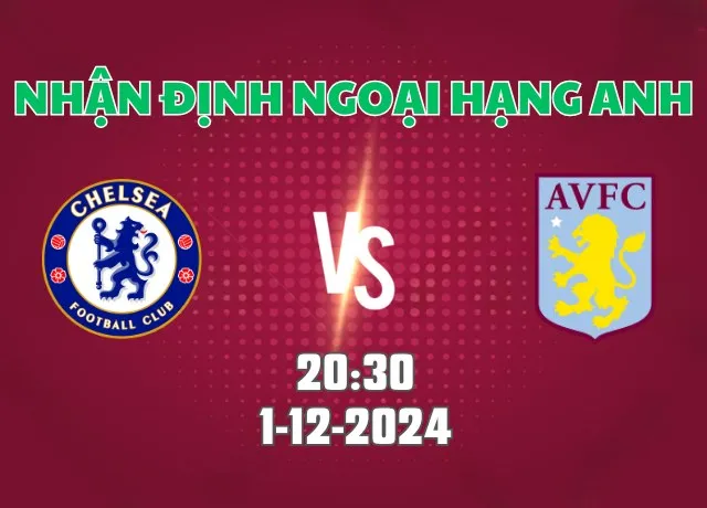 Nhận định bóng đá Chelsea vs Aston Villa 20h30 ngày 1/12/2024